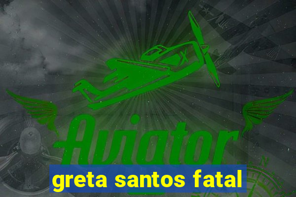 greta santos fatal